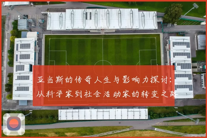 亚当斯的传奇人生与影响力探讨：从科学家到社会活动家的转变之路