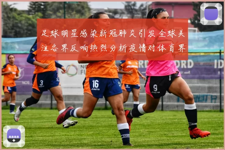 足球明星感染新冠肺炎引发全球关注各界反响热烈分析疫情对体育界的影响