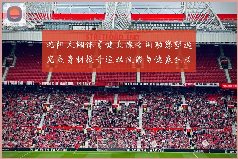 沈阳天翔体育健美操培训助您塑造完美身材提升运动技能与健康生活方式
