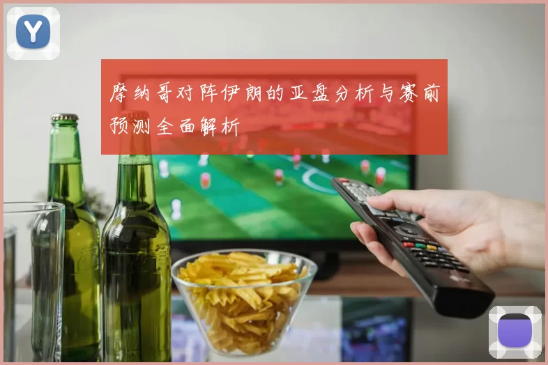 摩纳哥对阵伊朗的亚盘分析与赛前预测全面解析