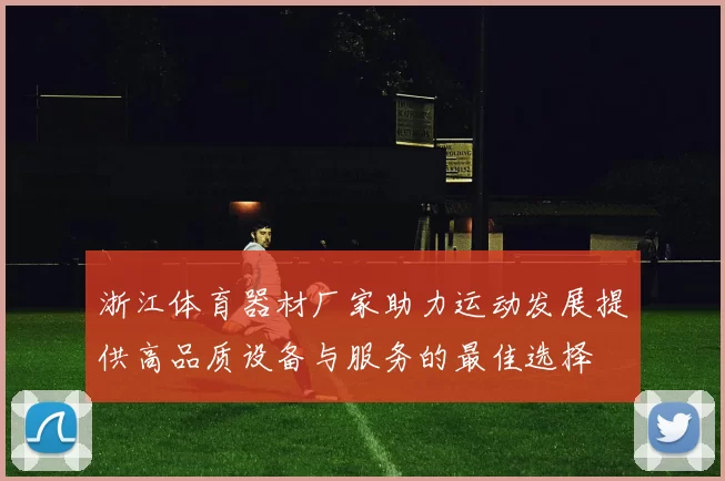 浙江体育器材厂家助力运动发展提供高品质设备与服务的最佳选择