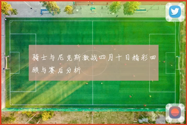 骑士与尼克斯激战四月十日精彩回顾与赛后分析